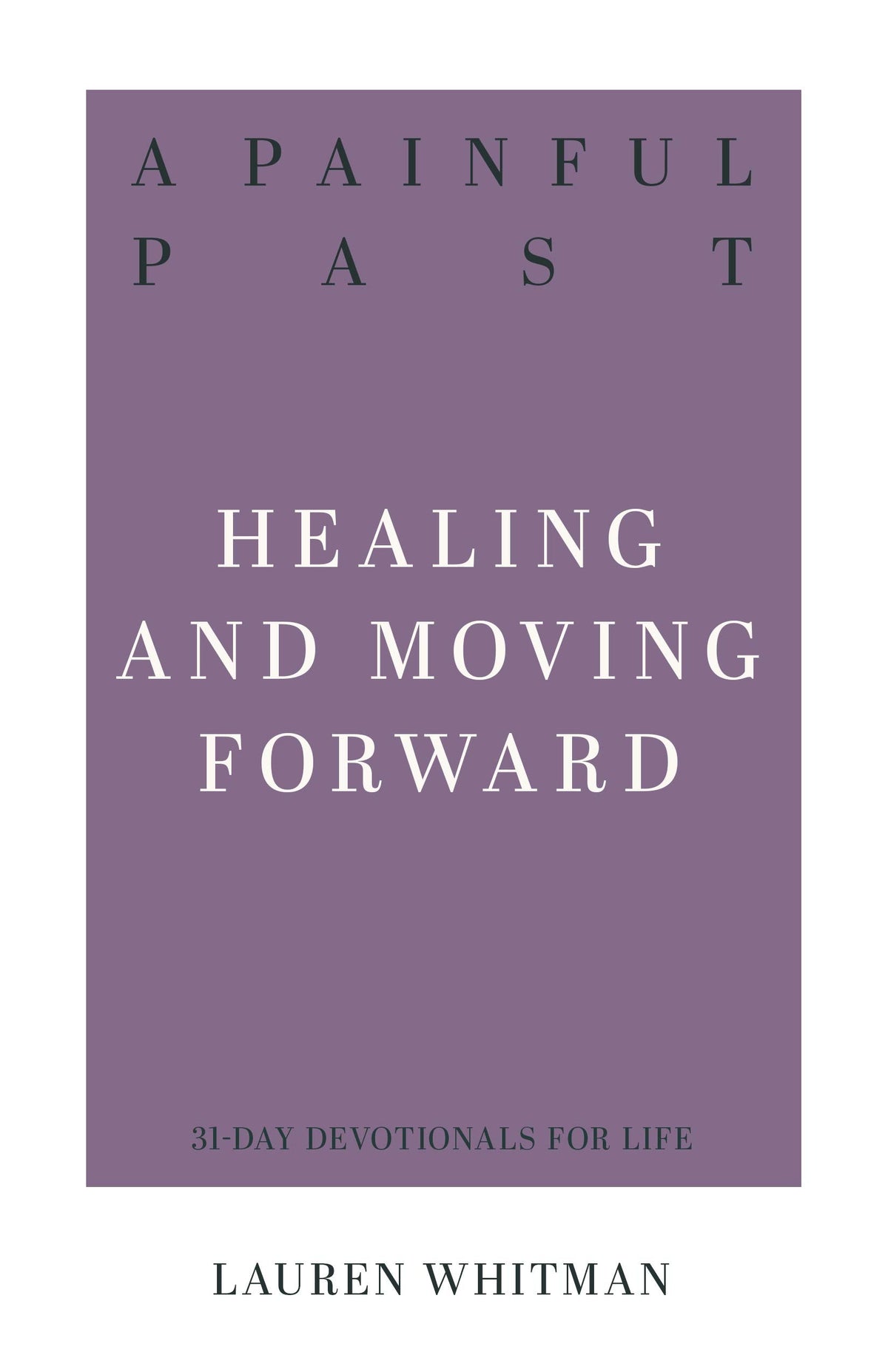 A Painful Past: Healing And Moving Forward (31-Day Devotionals For Life)